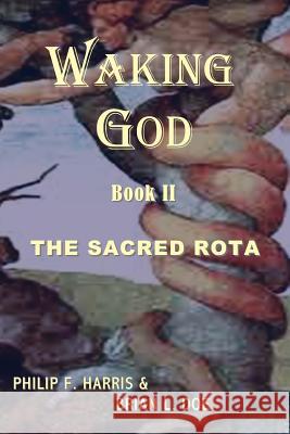 Waking God: Book Two: The Sacred Rota Philip F. Harris Brian L. Doe 9780984629794