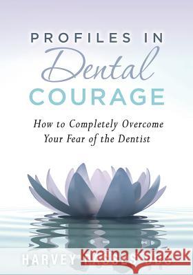 Profiles in Dental Courage: How to Completely Overcome Your Fear of the Dentist Harvey Passe 9780984649617 Technomagic Publications