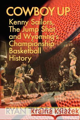 Cowboy Up: Kenny Sailors, the Jump Shot and Wyoming Basketball History Thorburn, Ryan 9780984652303