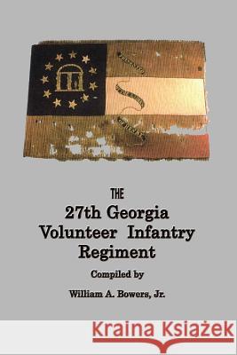 HISTORY of the 27th GEORGIA VOLUNTEER INFANTRY REGIMENT CONFEDERATE STATES ARMY William A Bowers   9780984653690