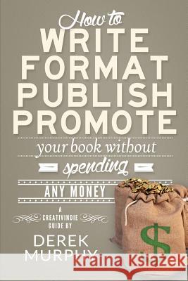 How to Write, Format, Publish and Promote your Book (Without Spending Any Money) Murphy, Derek 9780984655137