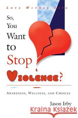 Love Within Life, So You Want to Stop Violence Jason Irby 9780984657131 J-Starr Productions
