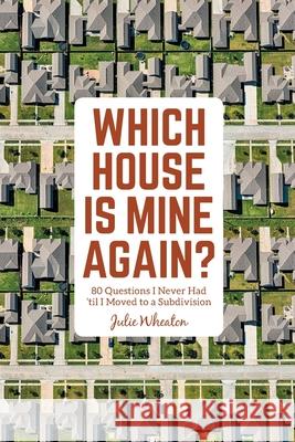 Which House is Mine Again?: 80 Questions I Never Had 'til I Moved to a Subdivision Julie Wheaton 9780984662968 Flaming Hoop Press