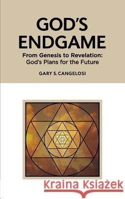 God's Endgame: From Genesis to Revelation: God's Plans for the Future Gary S. Cangelosi 9780984664214