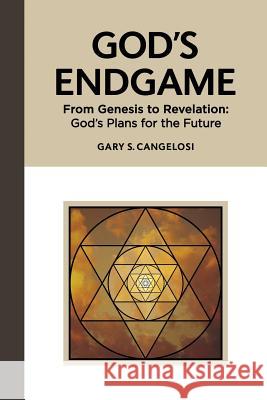 God's Endgame: From Genesis to Revelation: God's Plans for the Future Gary S. Cangelosi 9780984664238