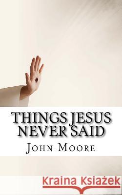 Things Jesus Never Said John D. Moore 9780984665112 Windsor Rothschild, Incorporated