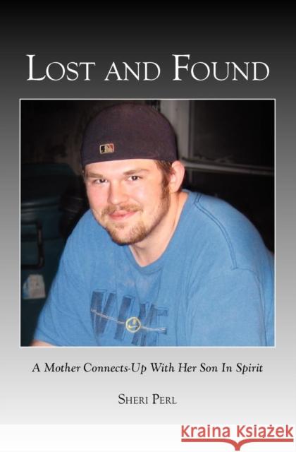 Lost And Found: A Mother Connects-Up With Her Son In Spirit Sheri Perl 9780984666508