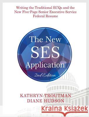 The New Ses Application 2nd Ed: Writing the Traditional Ecqs and the New Five-Page Senior Executive Service Kathryn Troutman Diane Hudson Paul Thompson 9780984667154 Resume Place, Inc.