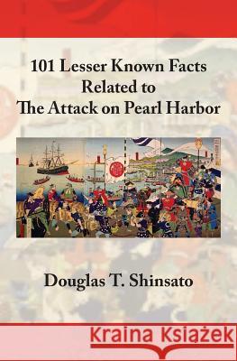 101 Lesser Known Facts Related to the Attack on Pearl Harbor Douglas T. Shinsato 9780984674541