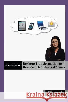 Client4Cloud: Desktop Transformation to User Centric Universal Clients Morain, Jeanne M. 9780984675715