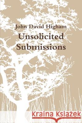 Unsolicited Submissions John David Higham 9780984678600 John David Higham