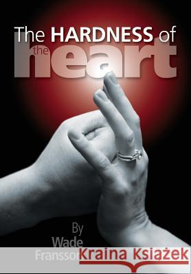 The Hardness of the Heart Wade Fransson 9780984693856