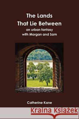 The Lands That Lie Between- an Urban Fantasy with Morgan and Sam Catherine Kane 9780984695102