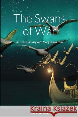 The Swans of War: an urban fantasy with Morgan and Sam Catherine Kane 9780984695157