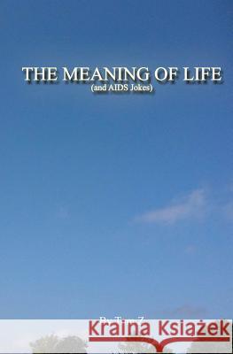 The Meaning of Life (and AIDS Jokes) Tom Z 9780984697304 Tom Z Industries
