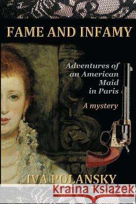 Fame and Infamy: Adventures of an American Maid in Paris Iva Polansky 9780984697496