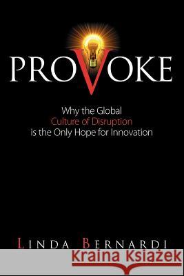 Provoke: Why the Global Culture of Disruption is the Only Hope for Innovation Bernardi, Linda 9780984703401 Terravandevitis Publishing