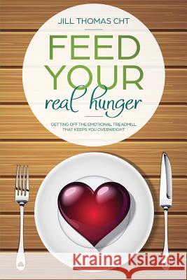 Feed Your Real Hunger: Getting Off the Emotional Treadmill that Keeps You Overweight Thomas, Jill K. 9780984705405