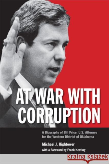 At War with Corruption: A Biography of Bill Price, U.S. Attorney for the Western District of Oklahoma Michael J. Hightower Frank Keating 9780984705634