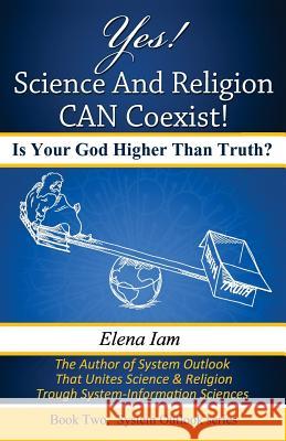 Yes! Science and Religion Can Coexist!: Is your God Higher than Truth? Iam, Elena 9780984709052 System Outlook Press