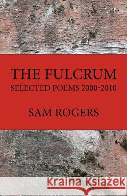 The Fulcrum: Selected Poems 2000 - 2010 Sam Rogers 9780984718306 Gowen Place Press