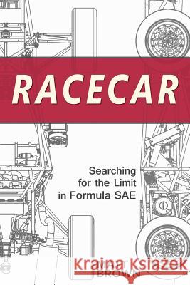 Racecar: Searching for the Limit in Formula SAE Brown, Matt 9780984719310 Seven Car Publishing