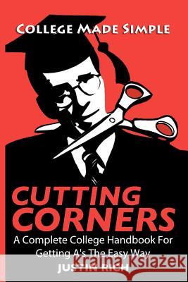 Cutting Corners: A Complete College Handbook For Getting A's The Easy Way Rich, Justin 9780984723904 Sound House Publishing