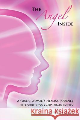 The Angel Inside: A Young Woman's Healing Journey Through Coma and Brain Injury Allison R. Zopel 9780984739035