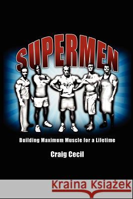 Supermen: Building Maximum Muscle for a Lifetime Craig Cecil 9780984741410
