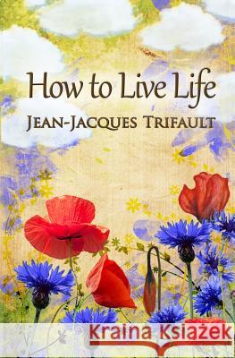 How to Live Life Jean-Jacques a. Trifault Kasia Krawczyk 9780984743315 Footsteps to Wisdom Publishing