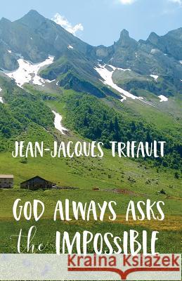 God Always Asks the Impossible Jean-Jacques a. Trifault 9780984743346 Footsteps to Wisdom Publishing