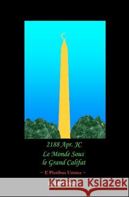 2188 Apr. JC - Le Monde Sous Le Grand Califat: e Pluribus Umma Leitsack, D. 9780984750139 Exemplum Publishing LLC