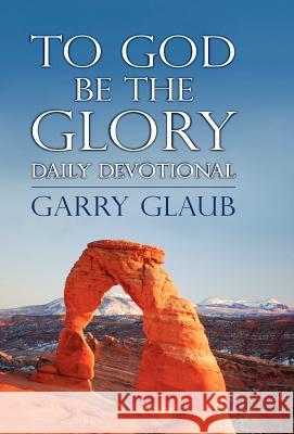 To God Be the Glory Daily Devotional Garry Glaub 9780984753307 Garry Glaub