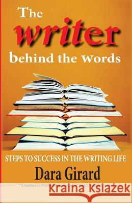 The Writer Behind the Words: Steps to Success in the Writing Life Dara Girard 9780984758630