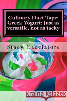 Culinary Duct Tape: Greek Yogurt: Just as versatile, not as tacky Cacciatore, Stacy 9780984759705 Stained Jem Press