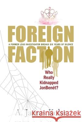 Foreign Faction - Who Really Kidnapped JonBenet? A. James Kolar 9780984763214 Ventus Publishing, LLC