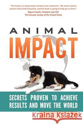 Animal Impact: Secrets Proven to Achieve Results and Move the World Caryn Ginsberg Heidi Prescott 9780984766079 Priority Ventures Group LLC