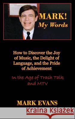 Mark! My Words (How to Discover the Joy of Music, the Delight of Language, and the Pride of Achievement in the Age of Trash Talk and MTV) Mark Evans (Coventry University UK) 9780984767953 Cultural Conservation