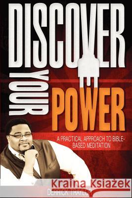 Discover Your Power: A Practical Approach to Bible-Based Meditation Derrick Traylor 9780984770502 Healing House Publishing Company LLC