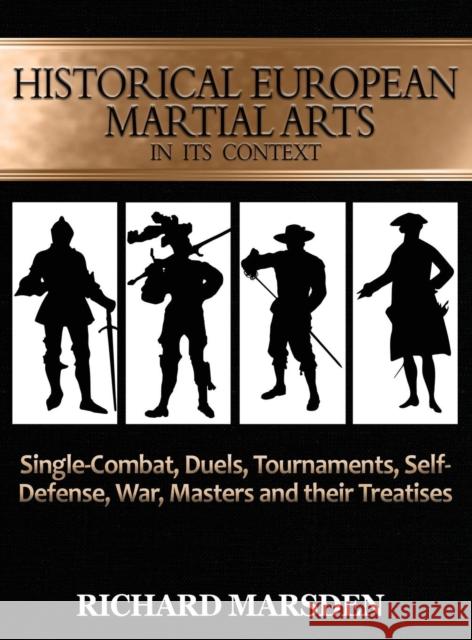 Historical European Martial Arts in its Context: Single-Combat, Duels, Tournaments, Self-Defense, War, Masters and their Treatises Marsden, Richard 9780984771660 Tyrant Industries
