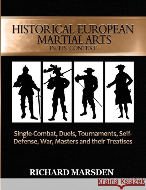 Historical European Martial Arts in its Context: Single-Combat, Duels, Tournaments, Self-Defense, War, Masters and their Treatises Marsden, Richard 9780984771677 Tyrant Industries