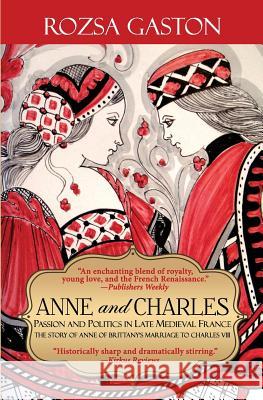 Anne and Charles: Passion and Politics in Late Medieval France Rozsa Gaston 9780984790654 Rozsa Gaston