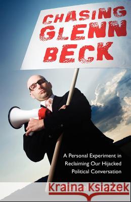 Chasing Glenn Beck: A Personal Experiment in Reclaiming Our Hijacked Political Conversation Michael Charney 9780984792702
