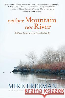 Neither Mountain Nor River: Fathers, Sons, and an Unsettled Faith Mike Freeman 9780984792788 Riddle Brook Publishing