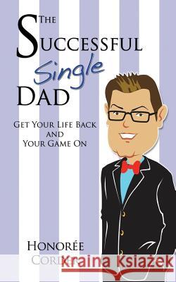 The Successful Single Dad: Get Your Life Back and Your Game On! Honoree C. Corder 9780984796748