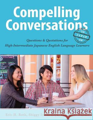 Compelling Conversations-Japan: Questions and Quotations for High Intermediate Japanese English Language Learners Eric H. Roth Shiggy Ichinomiya Brent Warner 9780984798582 Chimayo Press