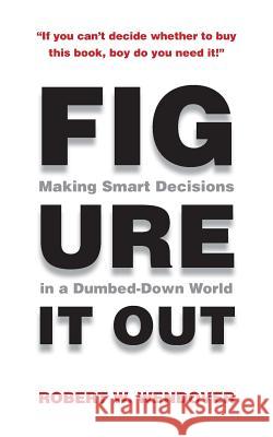 Figure It Out: Making Smart Decisions in a Dumbed-Down World Robert W. Wendover 9780984804054 Articulate Publications