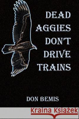 Dead Aggies Don't Drive Trains Don Bemis 9780984807055