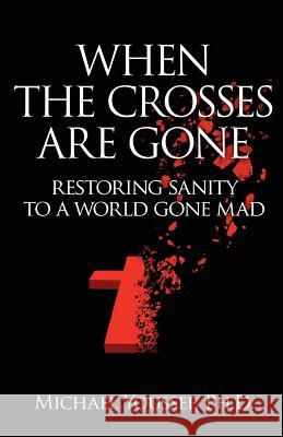 When The Crosses Are Gone: Restoring Sanity To A World Gone Mad Youssef Ph. D., Michael 9780984810802 Kobri