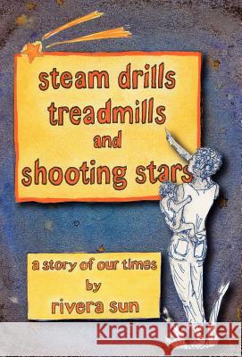 Steam Drills, Treadmills, and Shooting Stars -A Story of Our Times- Sun, Rivera 9780984813247 Rising Sun Press Works